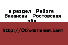  в раздел : Работа » Вакансии . Ростовская обл.